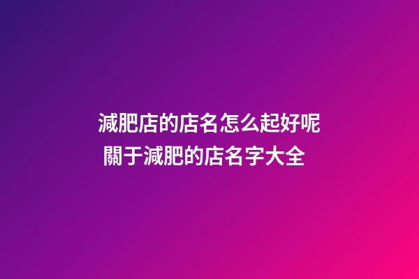 減肥店的店名怎么起好呢 關于減肥的店名字大全-第1張-店鋪起名-玄機派